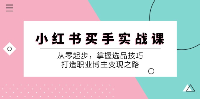 小 红 书 买手实战课：从零起步，掌握选品技巧，打造职业博主变现之路跨境课程-外贸教程-精品网课-电商运营课库课堂