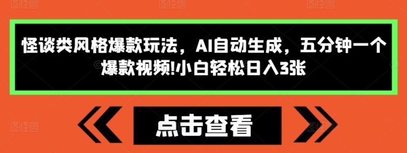 怪谈类风格爆款玩法，AI自动生成，五分钟一个爆款视频，小白轻松日入3张跨境课程-外贸教程-精品网课-电商运营课库课堂