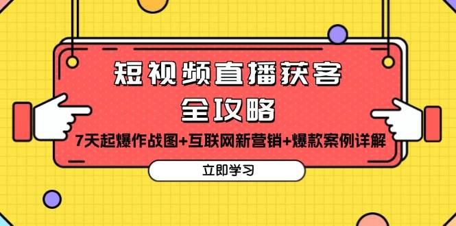 短视频直播获客全攻略：7天起爆作战图+互联网新营销+爆款案例详解跨境课程-外贸教程-精品网课-电商运营课库课堂