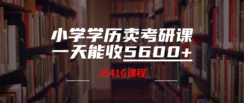 小学学历卖考研课程，一天收5600（附3580G考研合集）跨境课程-外贸教程-精品网课-电商运营课库课堂