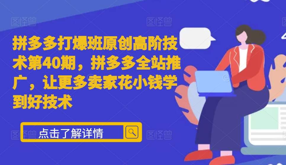拼多多打爆班原创高阶技术第40期，拼多多全站推广，让更多卖家花小钱学到好技术跨境课程-外贸教程-精品网课-电商运营课库课堂
