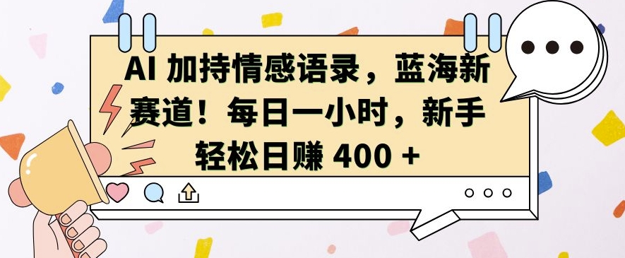 AI 加持情感语录，蓝海新赛道，每日一小时，新手轻松日入 400跨境课程-外贸教程-精品网课-电商运营课库课堂