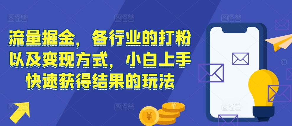 流量掘金，各行业的打粉以及变现方式，小白上手快速获得结果的玩法跨境课程-外贸教程-精品网课-电商运营课库课堂