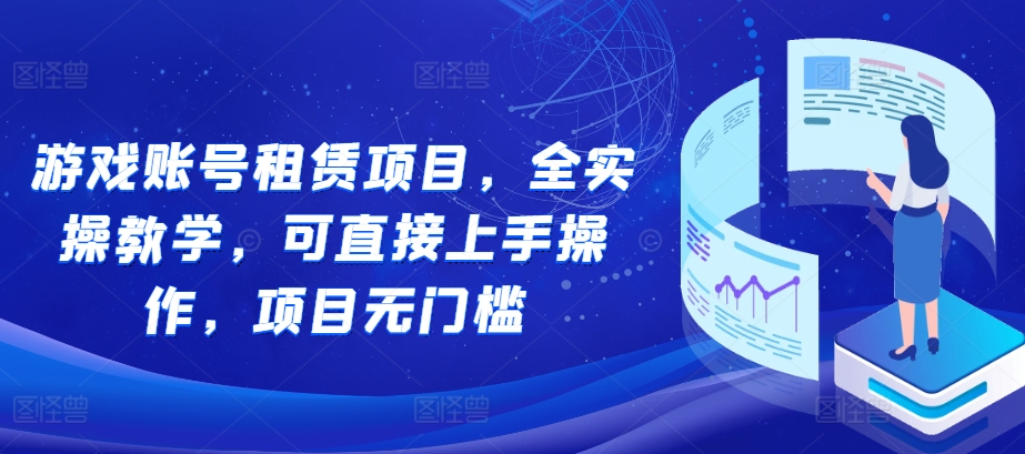 游戏账号租赁项目，全实操教学，可直接上手操作，项目无门槛跨境课程-外贸教程-精品网课-电商运营课库课堂