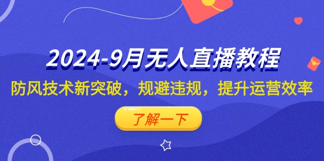 2024-9月抖音无人直播教程：防风技术新突破，规避违规，提升运营效率跨境课程-外贸教程-精品网课-电商运营课库课堂