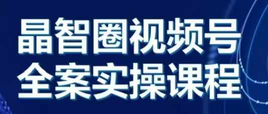 晶姐说直播·视频号全案实操课，从0-1全流程跨境课程-外贸教程-精品网课-电商运营课库课堂