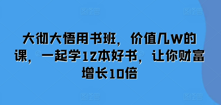 大彻大悟用书班，价值几W的课，一起学12本好书，让你财富增长10倍跨境课程-外贸教程-精品网课-电商运营课库课堂