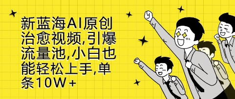 新蓝海AI原创治愈视频，引爆流量池，小白也能轻松上手，篇篇10W+跨境课程-外贸教程-精品网课-电商运营课库课堂