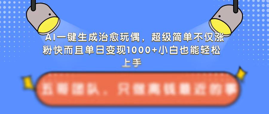 AI一键生成治愈玩偶，超级简单，不仅涨粉快而且单日变现1k跨境课程-外贸教程-精品网课-电商运营课库课堂