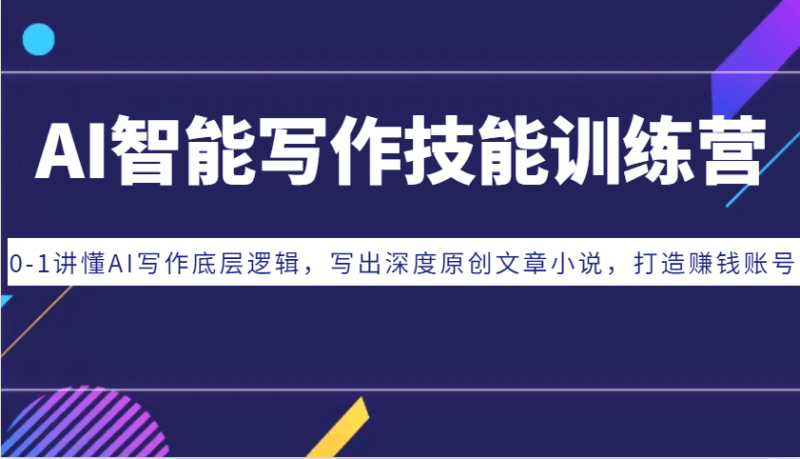 AI智能写作技能训练营:0-1讲懂AI写作底层逻辑,写出深度原创文章小说,打造赚钱账号跨境课程-外贸教程-精品网课-电商运营课库课堂