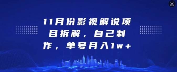 11月份影视解说项目拆解，自己制作，单号月入1w+跨境课程-外贸教程-精品网课-电商运营课库课堂