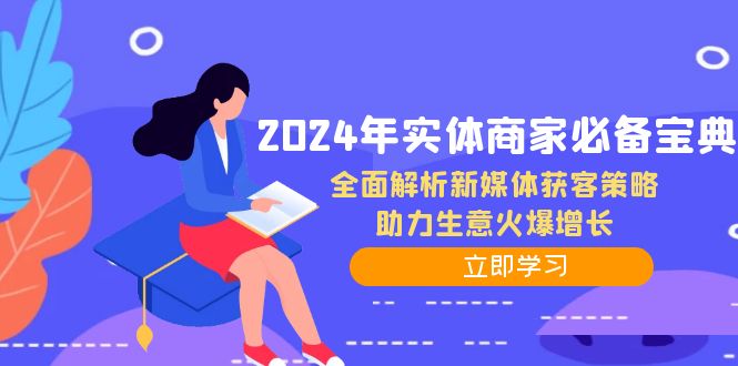 2024年实体商家必备宝典：全面解析新媒体获客策略，助力生意火爆增长跨境课程-外贸教程-精品网课-电商运营课库课堂