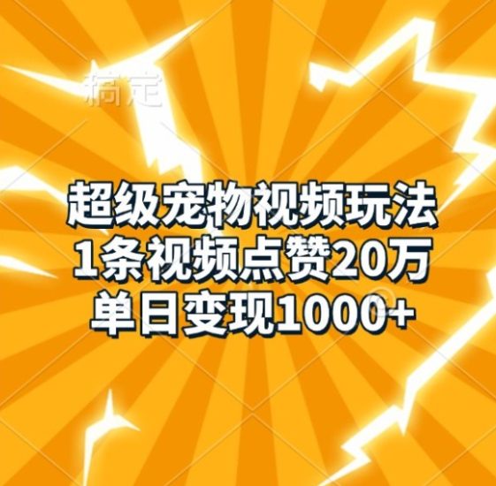 超级宠物视频玩法，1条视频点赞20万，单日变现1k跨境课程-外贸教程-精品网课-电商运营课库课堂