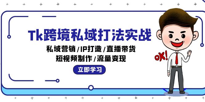 Tk跨境私域打法实战：私域营销/IP打造/直播带货/短视频制作/流量变现跨境课程-外贸教程-精品网课-电商运营课库课堂