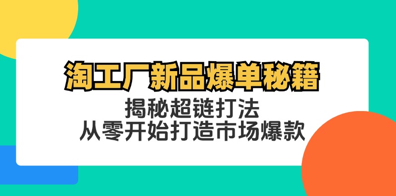 淘工厂新品爆单秘籍：揭秘超链打法，从零开始打造市场爆款跨境课程-外贸教程-精品网课-电商运营课库课堂