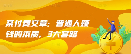 某付费文章：普通人赚钱的本质，3大套路跨境课程-外贸教程-精品网课-电商运营课库课堂