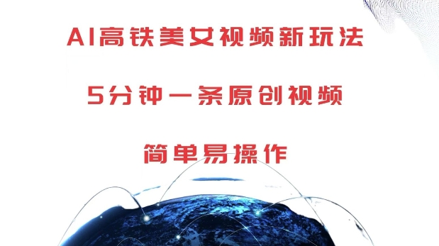 AI高铁美女视频新玩法，5分钟一条原创视频，简单易操作跨境课程-外贸教程-精品网课-电商运营课库课堂