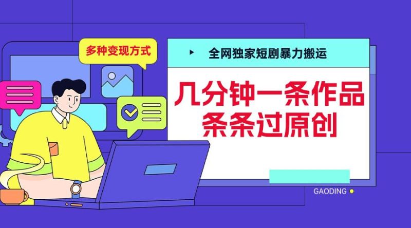 全网独家短剧暴力搬运，几分钟一条作品条条过原创，多种变现方式跨境课程-外贸教程-精品网课-电商运营课库课堂