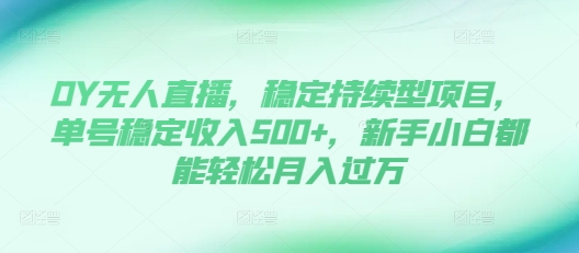 DY无人直播，稳定持续型项目，单号稳定收入500+，新手小白都能轻松月入过万跨境课程-外贸教程-精品网课-电商运营课库课堂