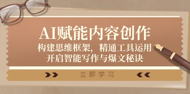 AI赋能内容创作：构建思维框架，精通工具运用，开启智能写作与爆文秘诀跨境课程-外贸教程-精品网课-电商运营课库课堂