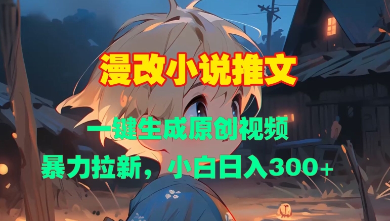 漫改小说推文，一键生成原创视频，暴力拉新，小白日入3张跨境课程-外贸教程-精品网课-电商运营课库课堂