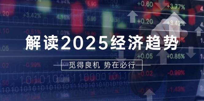 解读2025经济趋势、美股、A港股等资产前景判断，助您抢先布局未来投资跨境课程-外贸教程-精品网课-电商运营课库课堂