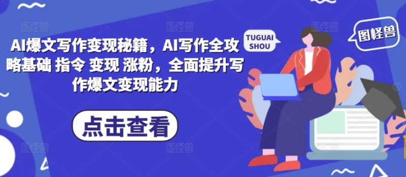 AI爆文写作变现秘籍,AI写作全攻略基础 指令 变现 涨粉,全面提升写作爆文变现能力跨境课程-外贸教程-精品网课-电商运营课库课堂