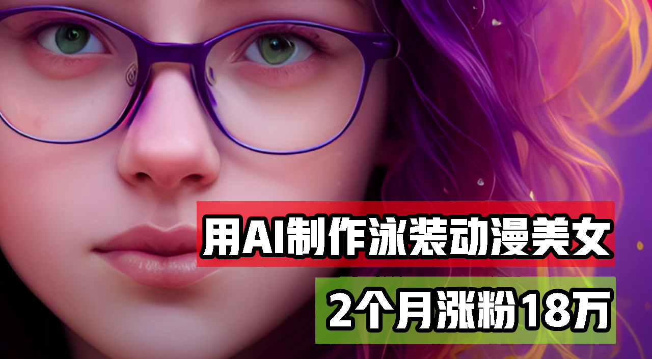 用AI生成泳装美女跳舞短视频，2个月涨粉18万，多种变现月收益万元跨境课程-外贸教程-精品网课-电商运营课库课堂