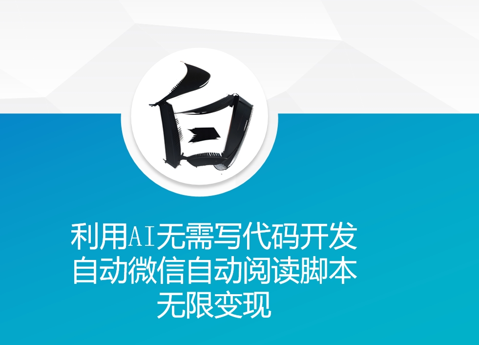 利用AI无需写代码开发自动微信自动阅读脚本无限变现跨境课程-外贸教程-精品网课-电商运营课库课堂