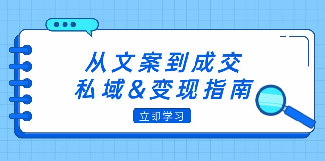 从文案到成交，私域&变现指南：朋友圈策略+文案撰写+粉丝运营实操跨境课程-外贸教程-精品网课-电商运营课库课堂