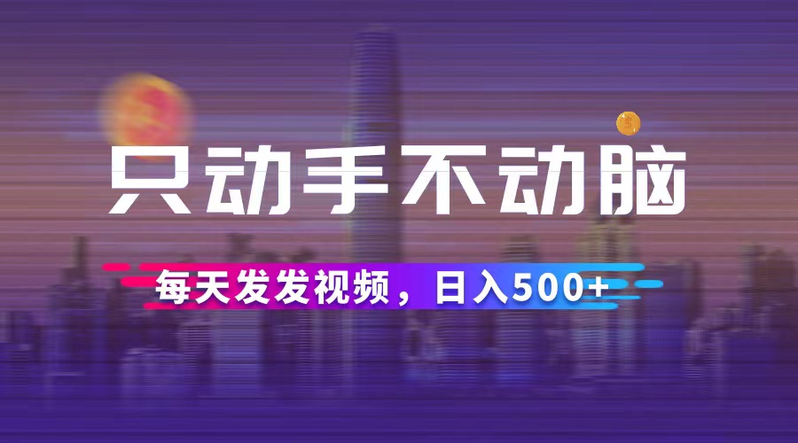 只动手不动脑，每天发发视频，日入500+跨境课程-外贸教程-精品网课-电商运营课库课堂