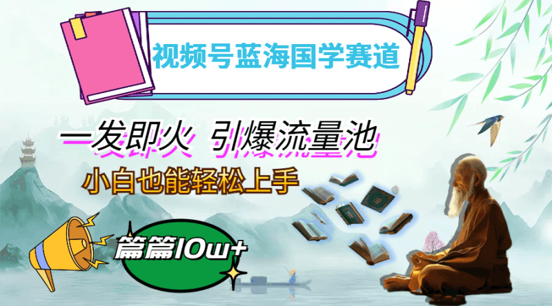 视频号蓝海国学赛道，一发即火，引爆流量池，小白也能轻松上手，月入过万跨境课程-外贸教程-精品网课-电商运营课库课堂