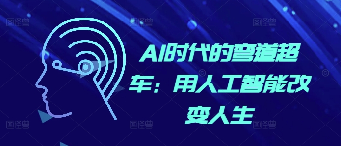 AI时代的弯道超车：用人工智能改变人生跨境课程-外贸教程-精品网课-电商运营课库课堂