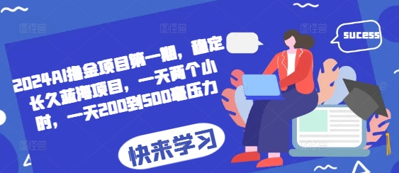 2024AI撸金项目第一期，稳定长久蓝海项目，一天两个小时，一天200到500毫压力跨境课程-外贸教程-精品网课-电商运营课库课堂