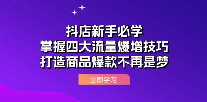 抖店新手必学：掌握四大流量爆增技巧，打造商品爆款不再是梦跨境课程-外贸教程-精品网课-电商运营课库课堂