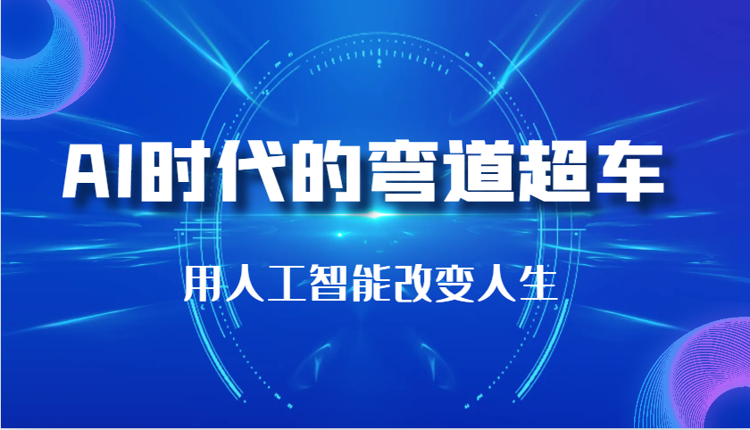 AI时代的弯道超车：用人工智能改变人生（29节课）跨境课程-外贸教程-精品网课-电商运营课库课堂