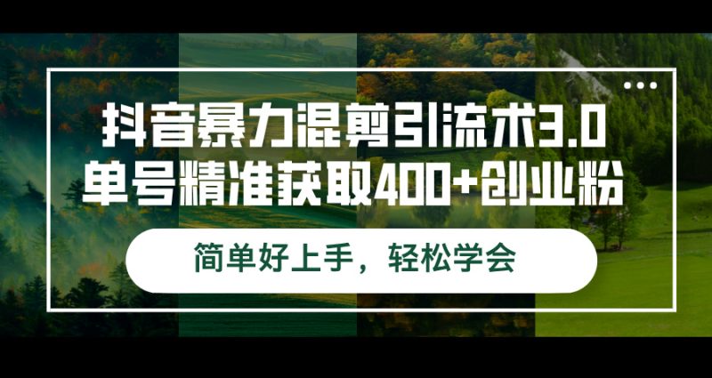 抖音暴力混剪引流术3.0单号精准获取400+创业粉简单好上手，轻松学会跨境课程-外贸教程-精品网课-电商运营课库课堂