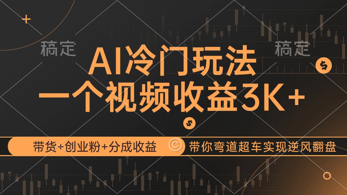 AI冷门玩法，带货+创业粉+分成收益带你弯道超车，实现逆风翻盘跨境课程-外贸教程-精品网课-电商运营课库课堂