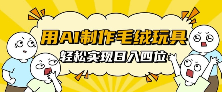 用AI制作毛绒玩具，轻松实现日入四位数跨境课程-外贸教程-精品网课-电商运营课库课堂