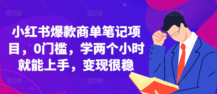 小红书爆款商单笔记项目，0门槛，学两个小时就能上手，变现很稳跨境课程-外贸教程-精品网课-电商运营课库课堂