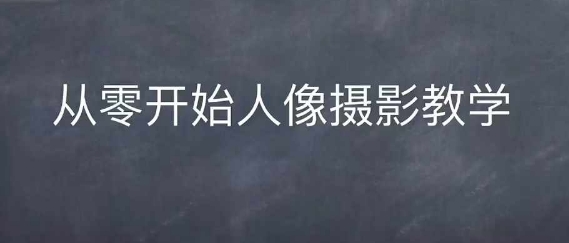 情感人像摄影综合训练，从0开始人像摄影教学跨境课程-外贸教程-精品网课-电商运营课库课堂