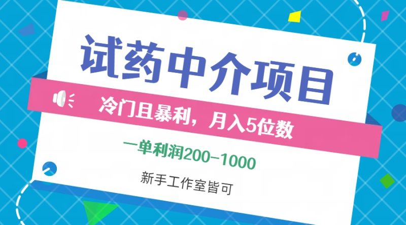 冷门且暴利的试药中介项目，一单利润200~1000，月入五位数，小白工作室…跨境课程-外贸教程-精品网课-电商运营课库课堂