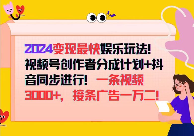 2024变现最快娱乐玩法！视频号创作者分成计划+抖音同步进行！一条视频3…跨境课程-外贸教程-精品网课-电商运营课库课堂