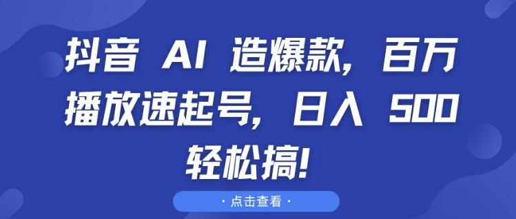 抖音 AI 造爆款，百万播放速起号，日入5张 轻松搞跨境课程-外贸教程-精品网课-电商运营课库课堂
