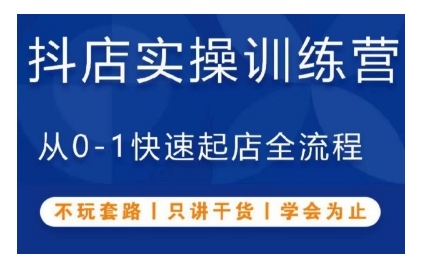 抖音小店实操训练营，从0-1快速起店全流程，不玩套路，只讲干货，学会为止跨境课程-外贸教程-精品网课-电商运营课库课堂
