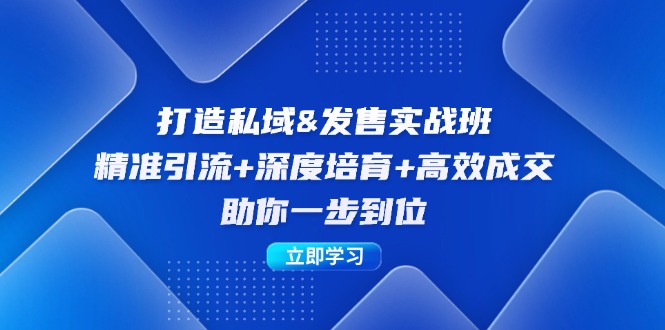 打造私域&发售实操班：精准引流+深度培育+高效成交，助你一步到位跨境课程-外贸教程-精品网课-电商运营课库课堂