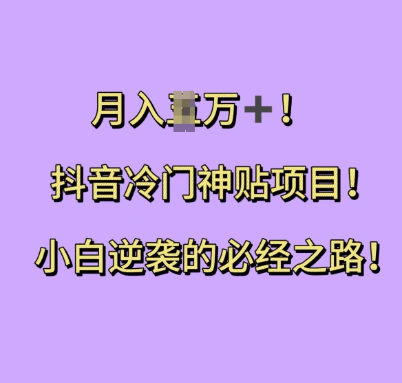 抖音冷门神贴项目，小白逆袭的必经之路，月入过W跨境课程-外贸教程-精品网课-电商运营课库课堂
