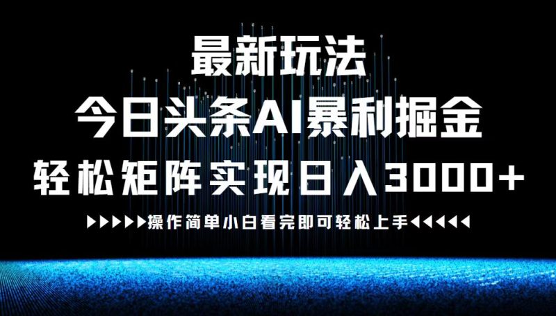 最新今日头条AI暴利掘金玩法，轻松矩阵日入3000+跨境课程-外贸教程-精品网课-电商运营课库课堂