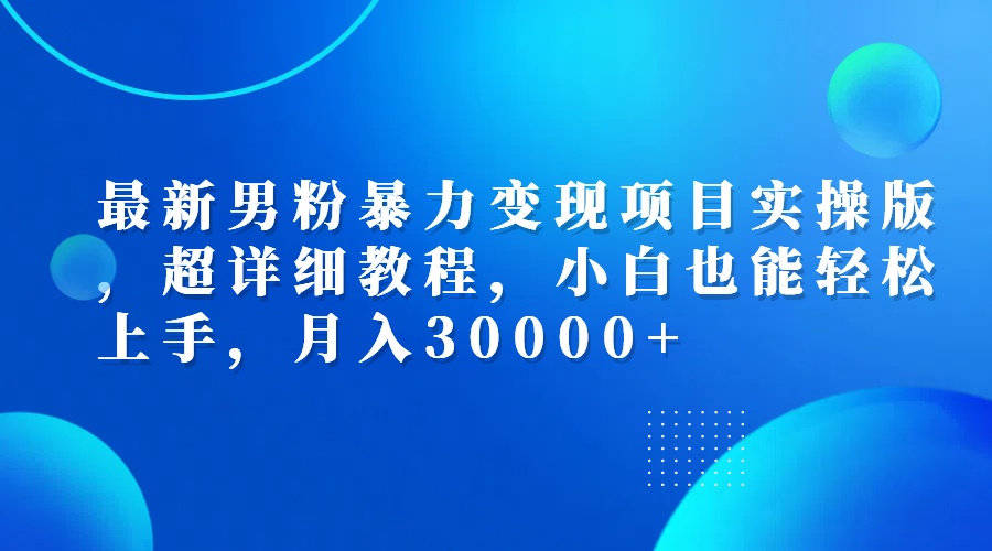 最新男粉暴力变现项目实操版，超详细教程，小白也能轻松上手，月入30000+跨境课程-外贸教程-精品网课-电商运营课库课堂