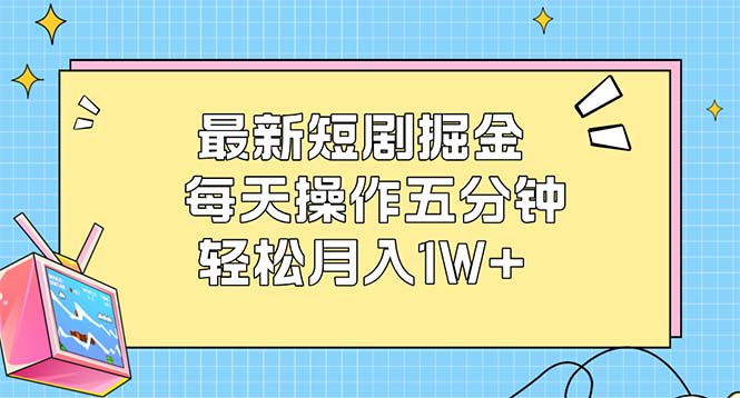 最新短剧掘金：每天操作五分钟，轻松月入1W+跨境课程-外贸教程-精品网课-电商运营课库课堂